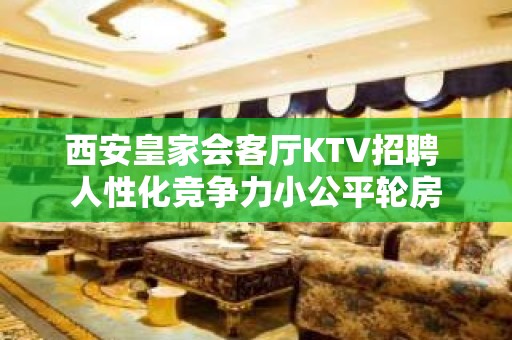 西安皇家会客厅KTV招聘 人性化竞争力小公平轮房