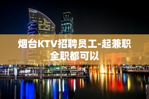 烟台KTV招聘员工-起兼职全职都可以