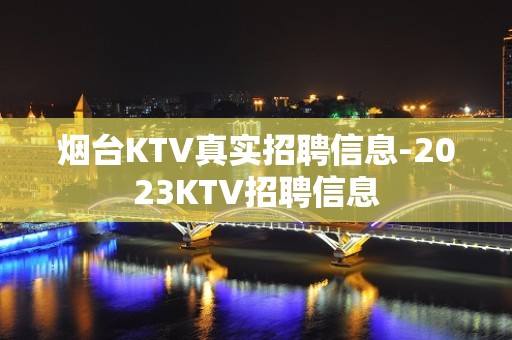 烟台KTV真实招聘信息-2023KTV招聘信息