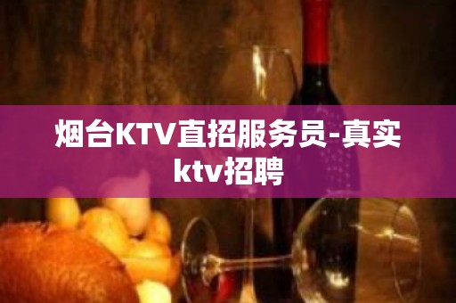 烟台KTV直招服务员-真实ktv招聘