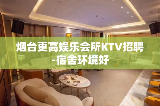 烟台更高娱乐会所KTV招聘-宿舍环境好