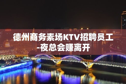 德州商务素场KTV招聘员工-夜总会赚离开