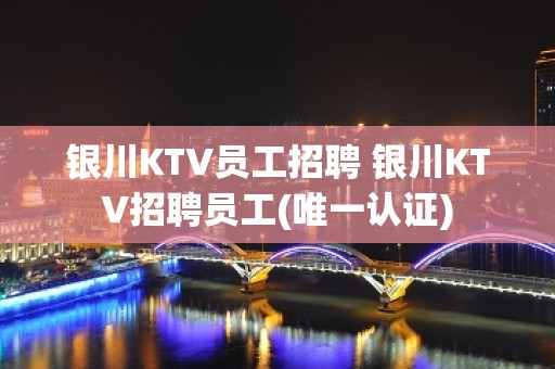 银川KTV员工招聘 银川KTV招聘员工(唯一认证)