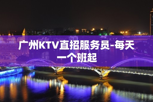 广州KTV直招服务员-每天一个班起