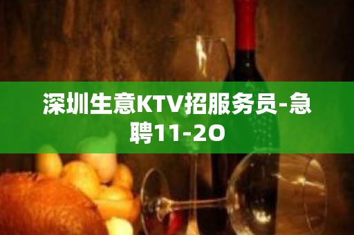 深圳生意KTV招服务员-急聘11-2O