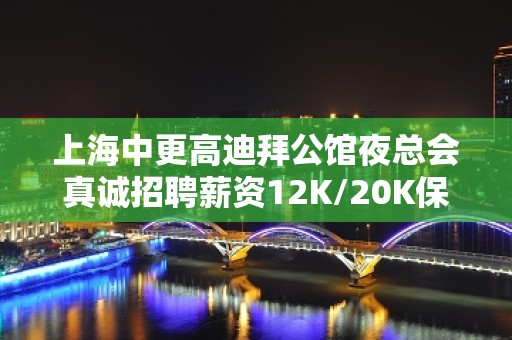 上海中更高迪拜公馆夜总会真诚招聘薪资12K/20K保证你的上