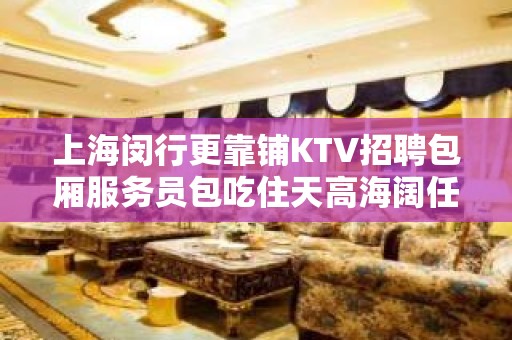 上海闵行更靠铺KTV招聘包厢服务员包吃住天高海阔任你游