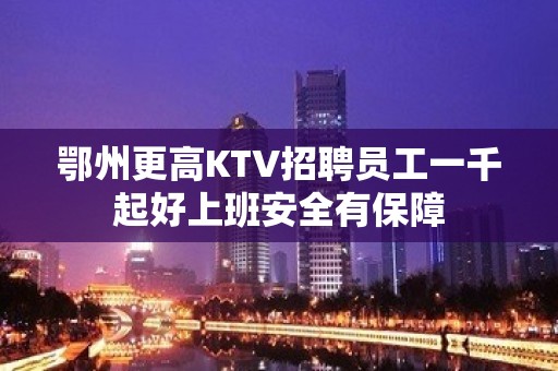 鄂州更高KTV招聘员工一千起好上班安全有保障