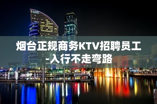 烟台正规商务KTV招聘员工-入行不走弯路