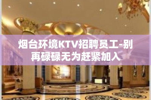 烟台环境KTV招聘员工-别再碌碌无为赶紧加入