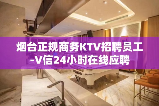 烟台正规商务KTV招聘员工-V信24小时在线应聘