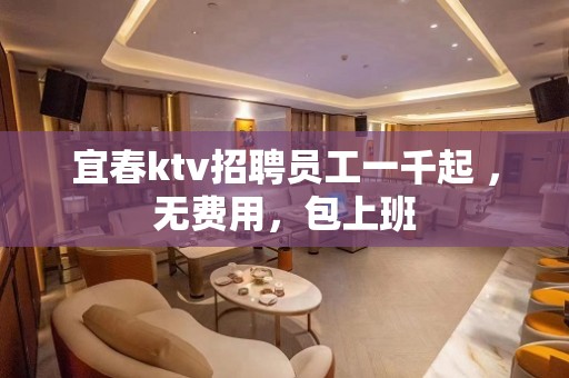 宜春ktv招聘员工一千起 ，无费用，包上班