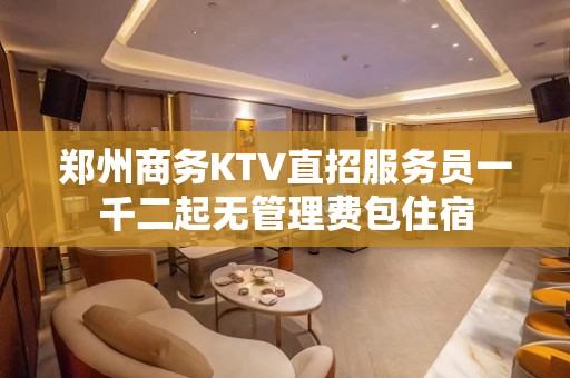 郑州商务KTV直招服务员一千二起无管理费包住宿