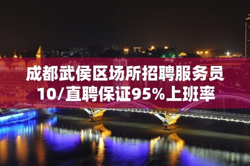 成都武侯区场所招聘服务员10/直聘保证95%上班率