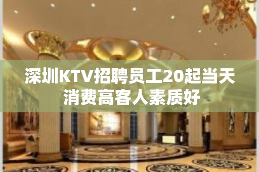 深圳KTV招聘员工20起当天 消费高客人素质好