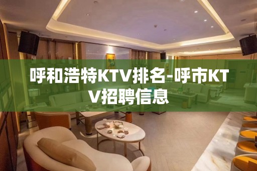 呼和浩特KTV排名-呼市KTV招聘信息