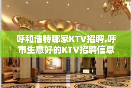 呼和浩特哪家KTV招聘,呼市生意好的KTV招聘信息