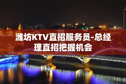 潍坊KTV直招服务员-总经理直招把握机会