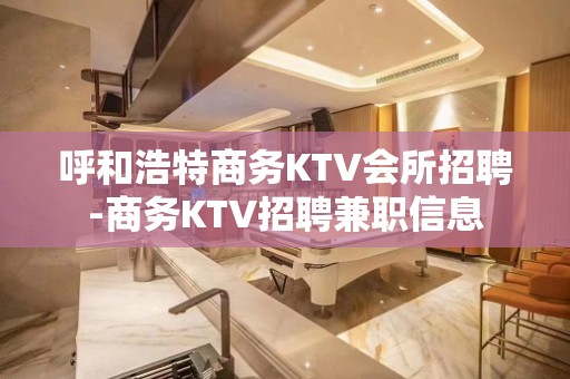 呼和浩特商务KTV会所招聘-商务KTV招聘兼职信息