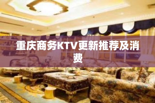 重庆商务KTV更新推荐及消费