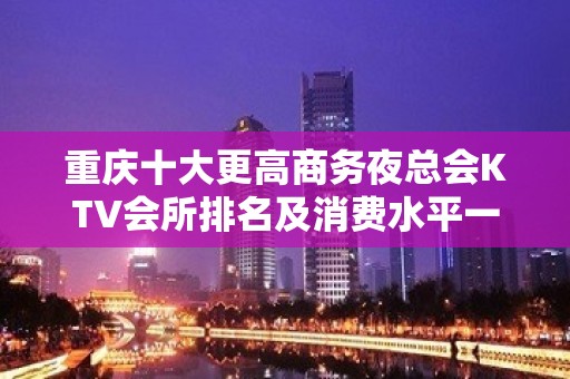 重庆十大更高商务夜总会KTV会所排名及消费水平一览