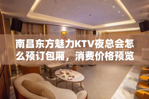 南昌东方魅力KTV夜总会怎么预订包厢，消费价格预览