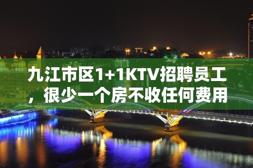 九江市区1+1KTV招聘员工，很少一个房不收任何费用