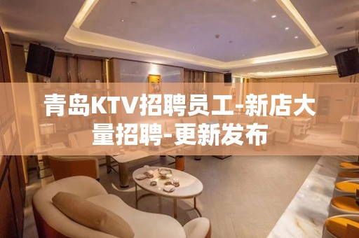 青岛KTV招聘员工-新店大量招聘-更新发布