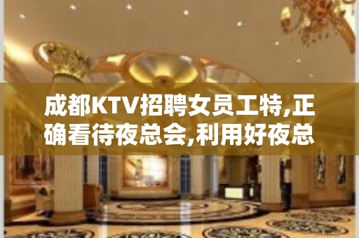 成都KTV招聘女员工特,正确看待夜总会,利用好夜总会带来的机会