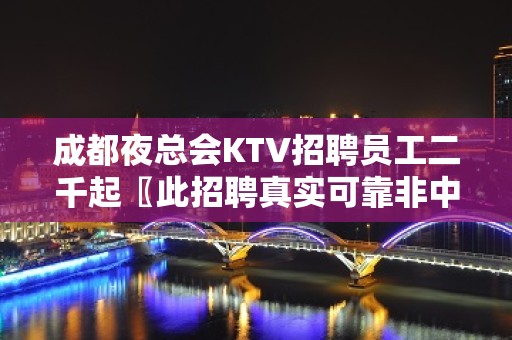 成都夜总会KTV招聘员工二千起〖此招聘真实可靠非中介〗