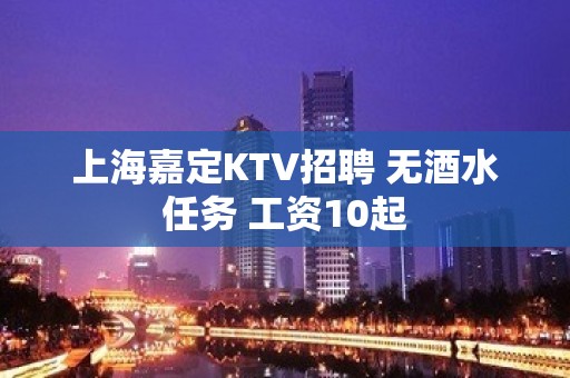 上海嘉定KTV招聘 无酒水任务 工资10起