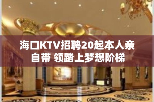 海口KTV招聘20起本人亲自带 领踏上梦想阶梯