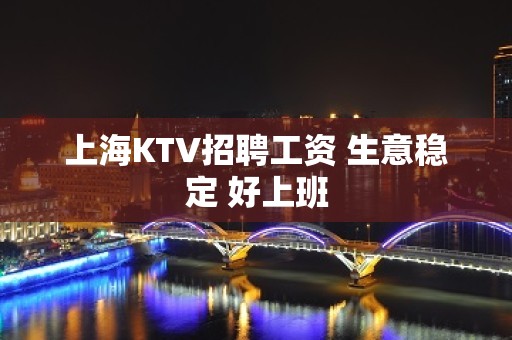 上海KTV招聘工资 生意稳定 好上班