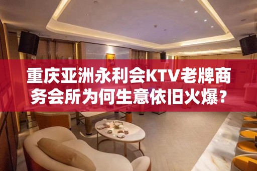 重庆亚洲永利会KTV老牌商务会所为何生意依旧火爆？