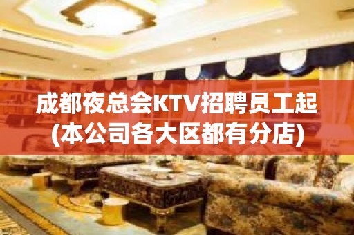 成都夜总会KTV招聘员工起(本公司各大区都有分店)