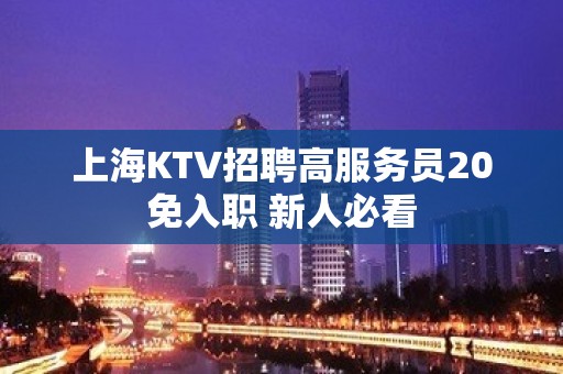 上海KTV招聘高服务员20免入职 新人必看