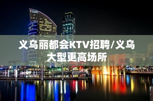 义乌丽都会KTV招聘/义乌大型更高场所