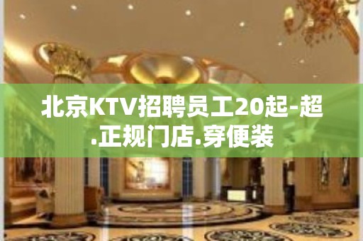 北京KTV招聘员工20起-超.正规门店.穿便装