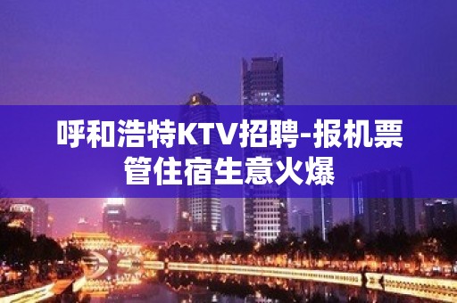 呼和浩特KTV招聘-报机票管住宿生意火爆