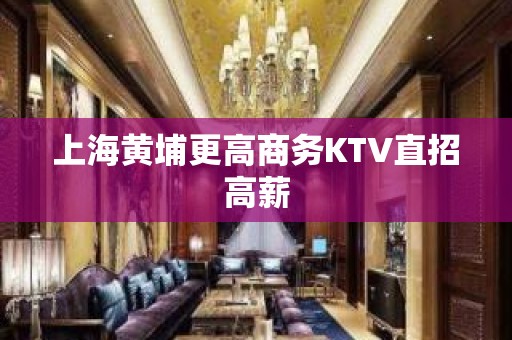 上海黄埔更高商务KTV直招高薪