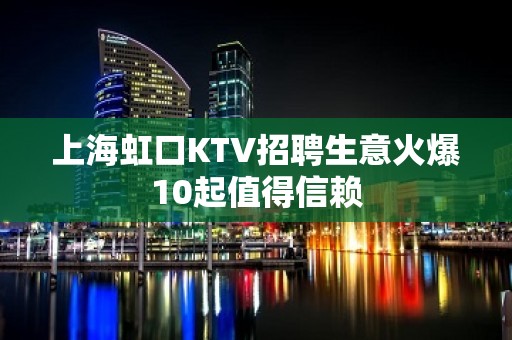 上海虹口KTV招聘生意火爆10起值得信赖