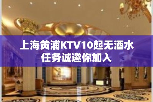 上海黄浦KTV10起无酒水任务诚邀你加入