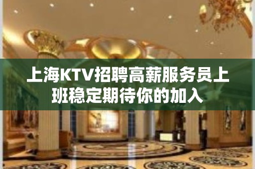 上海KTV招聘高薪服务员上班稳定期待你的加入