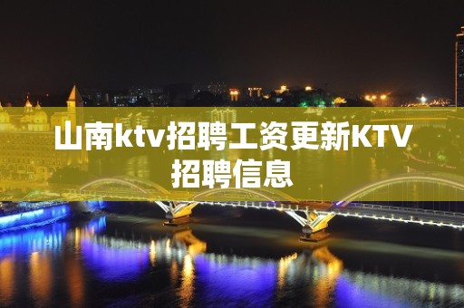 山南ktv招聘工资更新KTV招聘信息