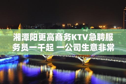 湘潭阳更高商务KTV急聘服务员一千起 一公司生意非常好