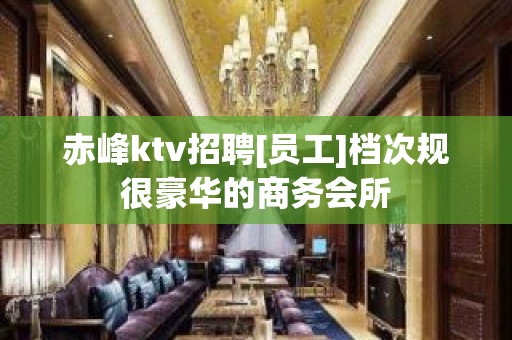 赤峰ktv招聘[员工]档次规很豪华的商务会所