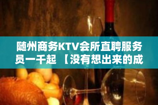 随州商务KTV会所直聘服务员一千起 【没有想出来的成功】