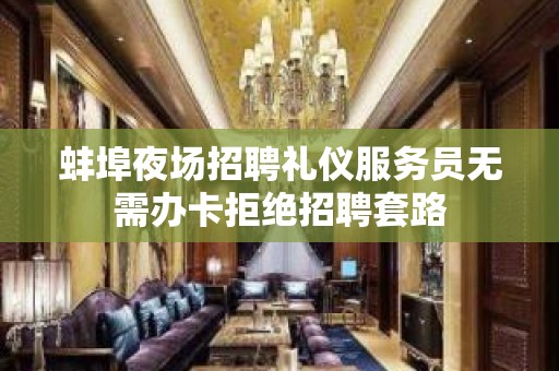 蚌埠夜场招聘礼仪服务员无需办卡拒绝招聘套路