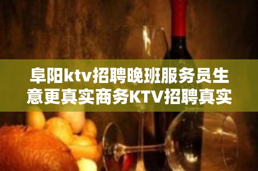 阜阳ktv招聘晚班服务员生意更真实商务KTV招聘真实可靠