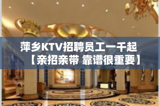 萍乡KTV招聘员工一千起 【亲招亲带 靠谱很重要】